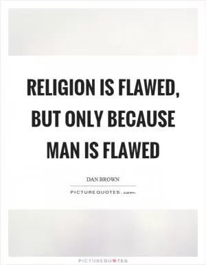 Religion is flawed, but only because man is flawed Picture Quote #1
