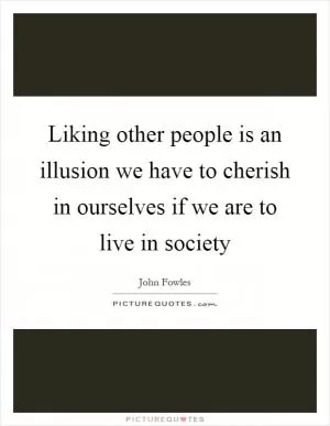 Liking other people is an illusion we have to cherish in ourselves if we are to live in society Picture Quote #1