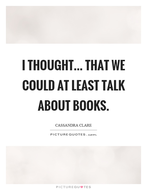 I thought... that we could at least talk about books Picture Quote #1