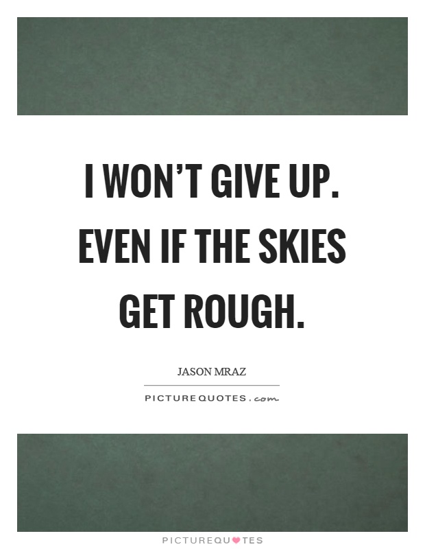 I won't give up. Even if the skies get rough Picture Quote #1