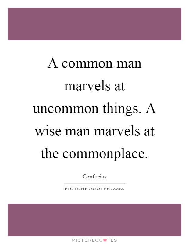 A common man marvels at uncommon things. A wise man marvels at the commonplace Picture Quote #1