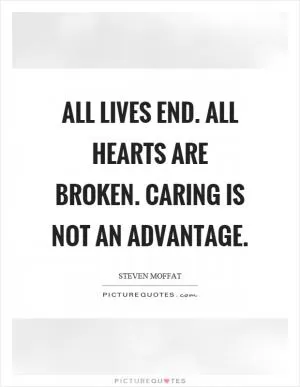 All lives end. All hearts are broken. Caring is not an advantage Picture Quote #1