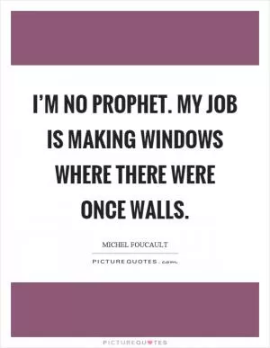 I’m no prophet. My job is making windows where there were once walls Picture Quote #1