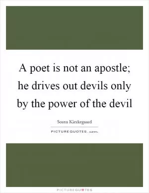 A poet is not an apostle; he drives out devils only by the power of the devil Picture Quote #1