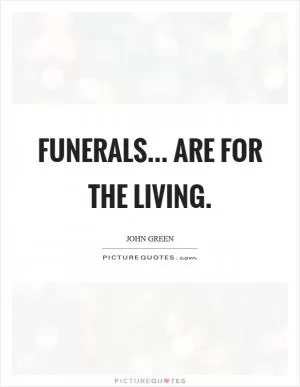 Funerals... are for the living Picture Quote #1