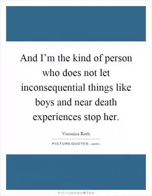 And I’m the kind of person who does not let inconsequential things like boys and near death experiences stop her Picture Quote #1