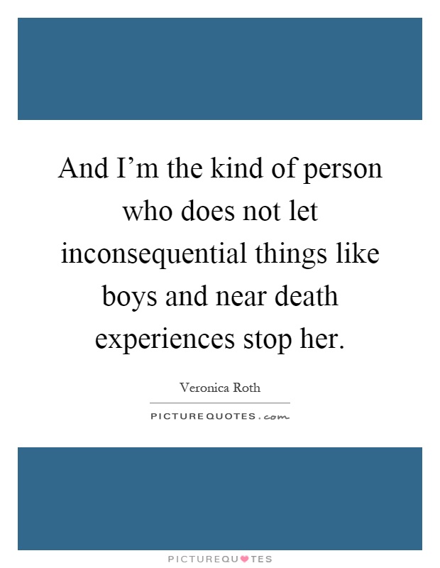 And I'm the kind of person who does not let inconsequential things like boys and near death experiences stop her Picture Quote #1