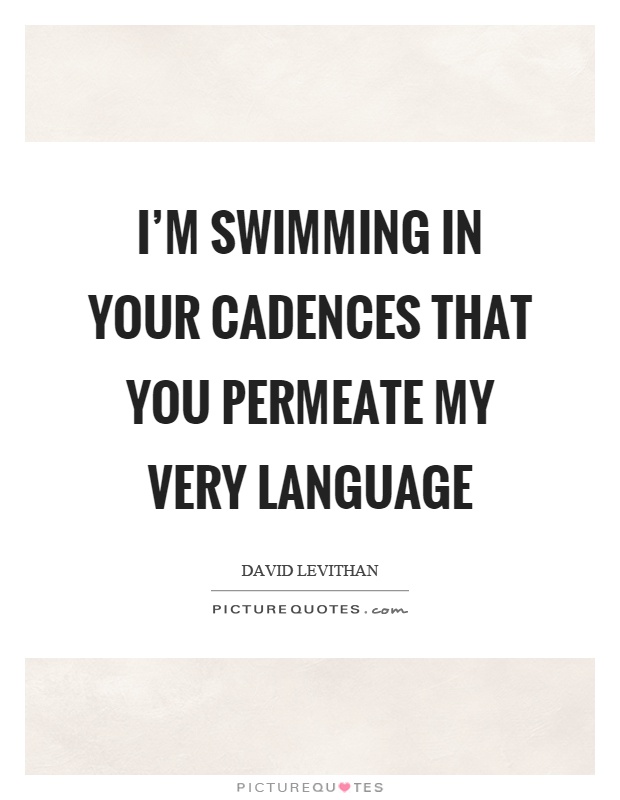 I'm swimming in your cadences that you permeate my very language Picture Quote #1