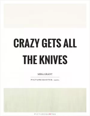 Crazy gets all the knives Picture Quote #1
