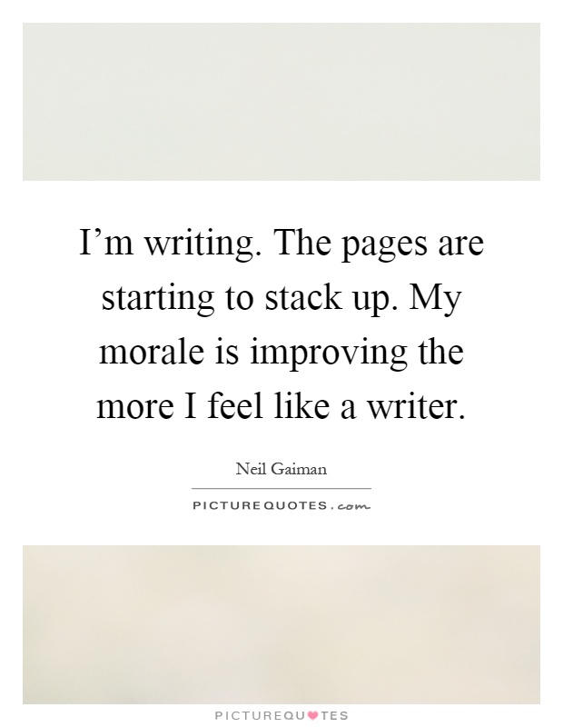 I'm writing. The pages are starting to stack up. My morale is improving the more I feel like a writer Picture Quote #1
