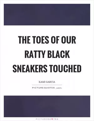 The toes of our ratty black sneakers touched Picture Quote #1