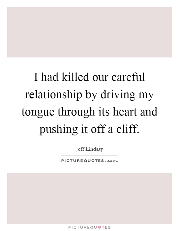 I had killed our careful relationship by driving my tongue through its heart and pushing it off a cliff Picture Quote #1