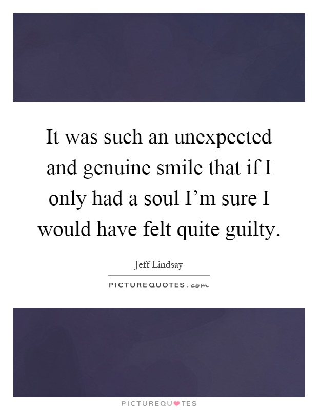 It was such an unexpected and genuine smile that if I only had a soul I'm sure I would have felt quite guilty Picture Quote #1