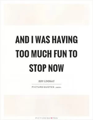 And I was having too much fun to stop now Picture Quote #1