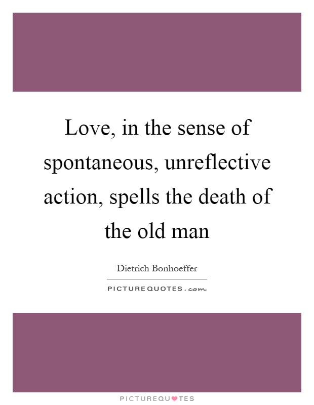 Love, in the sense of spontaneous, unreflective action, spells the death of the old man Picture Quote #1