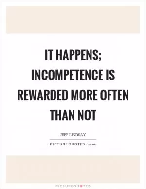 It happens; incompetence is rewarded more often than not Picture Quote #1