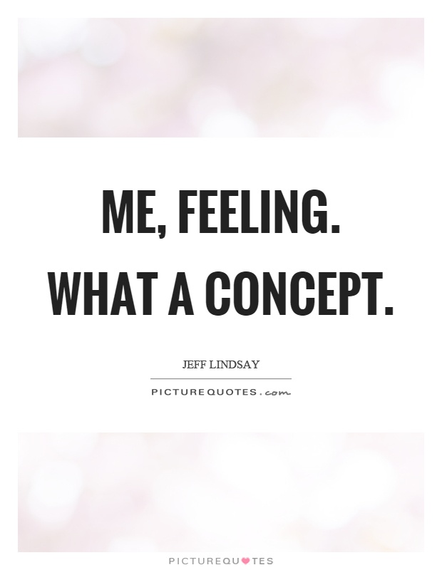 Me, feeling. What a concept Picture Quote #1