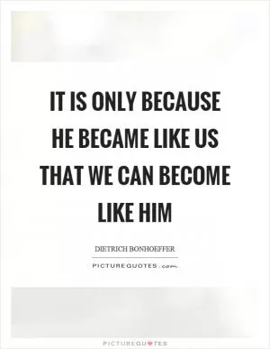 It is only because he became like us that we can become like him Picture Quote #1