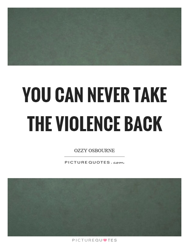 You can never take the violence back Picture Quote #1