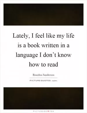 Lately, I feel like my life is a book written in a language I don’t know how to read Picture Quote #1