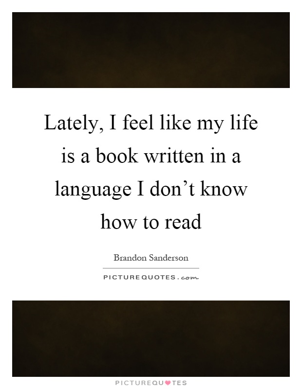 Lately, I feel like my life is a book written in a language I don't know how to read Picture Quote #1