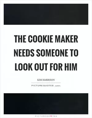 The cookie maker needs someone to look out for him Picture Quote #1