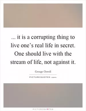 ... it is a corrupting thing to live one’s real life in secret. One should live with the stream of life, not against it Picture Quote #1