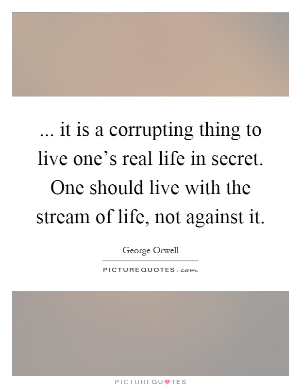 ... it is a corrupting thing to live one's real life in secret. One should live with the stream of life, not against it Picture Quote #1