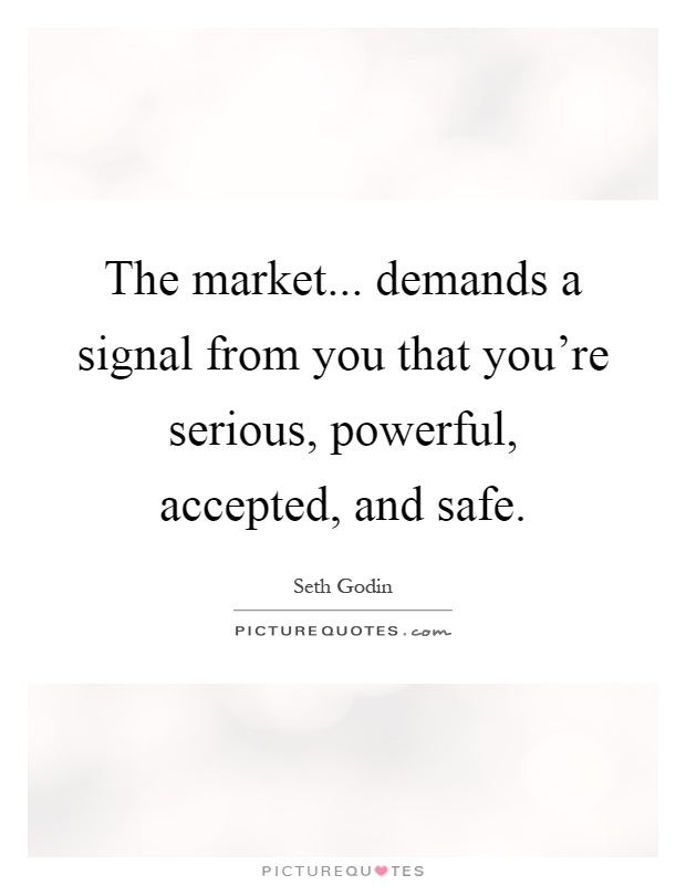 The market... demands a signal from you that you're serious, powerful, accepted, and safe Picture Quote #1