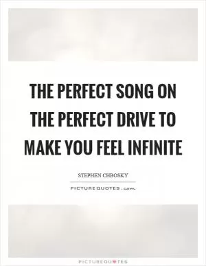 The perfect song on the perfect drive to make you feel infinite Picture Quote #1