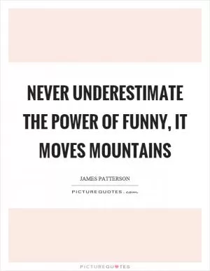 Never underestimate the power of funny, it moves mountains Picture Quote #1