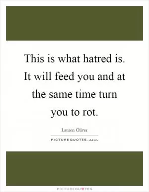 This is what hatred is. It will feed you and at the same time turn you to rot Picture Quote #1