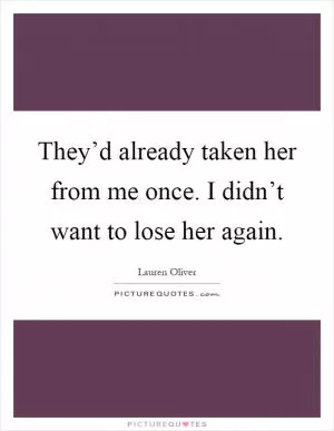 They’d already taken her from me once. I didn’t want to lose her again Picture Quote #1