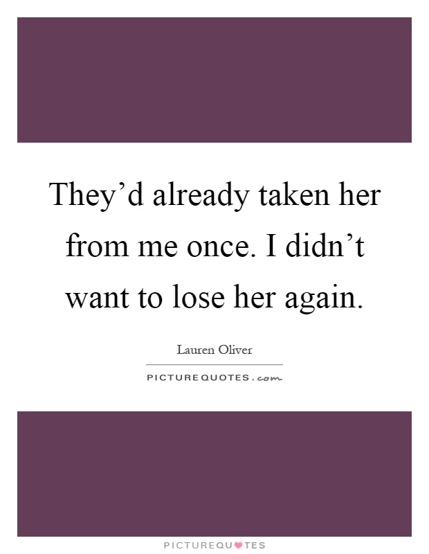 They'd already taken her from me once. I didn't want to lose her again Picture Quote #1