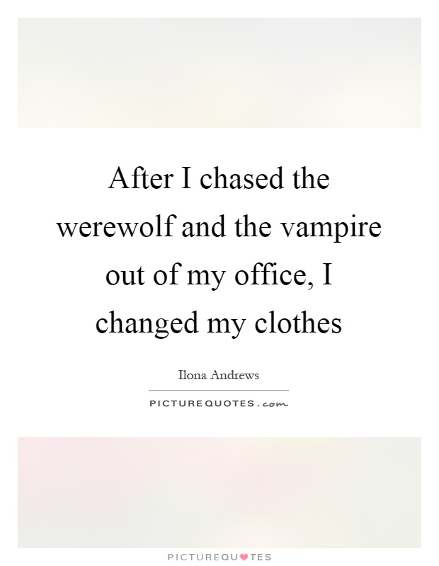 After I chased the werewolf and the vampire out of my office, I changed my clothes Picture Quote #1