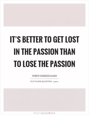 It’s better to get lost in the passion than to lose the passion Picture Quote #1