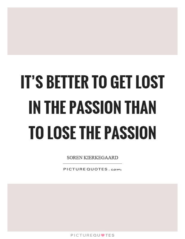 It's better to get lost in the passion than to lose the passion Picture Quote #1