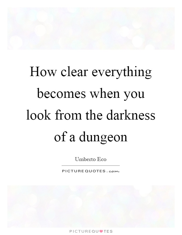 How clear everything becomes when you look from the darkness of a dungeon Picture Quote #1