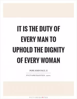 It is the duty of every man to uphold the dignity of every woman Picture Quote #1