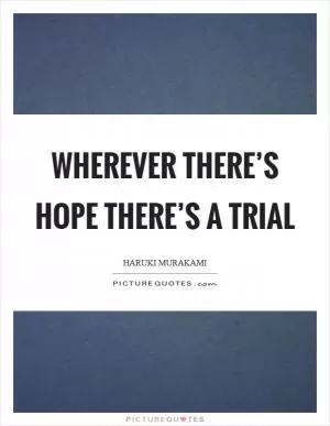 Wherever there’s hope there’s a trial Picture Quote #1
