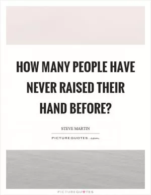How many people have never raised their hand before? Picture Quote #1