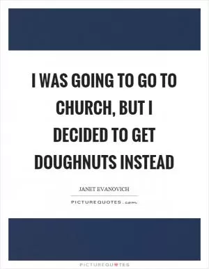 I was going to go to church, but I decided to get doughnuts instead Picture Quote #1