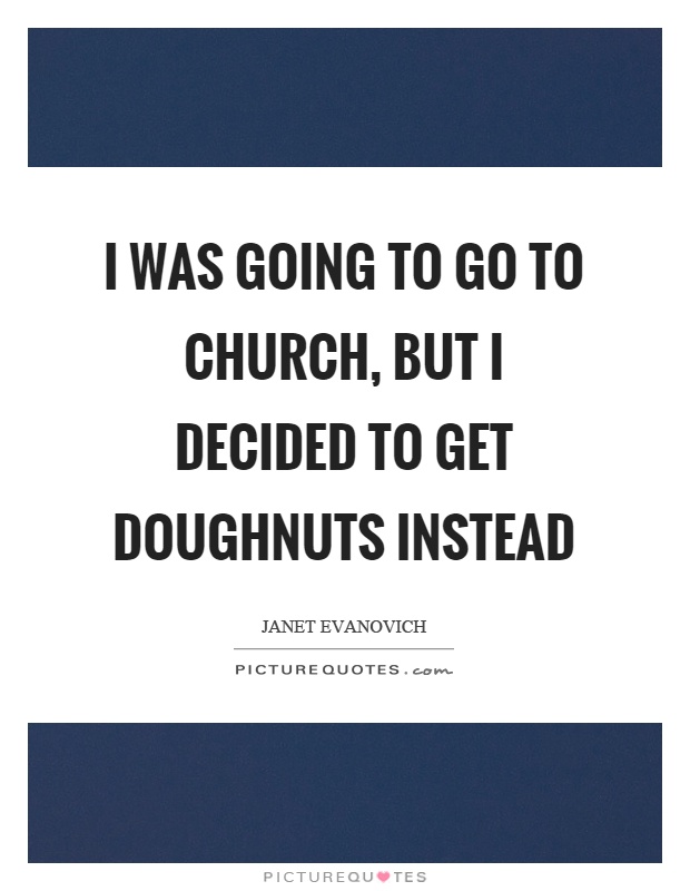 I was going to go to church, but I decided to get doughnuts instead Picture Quote #1