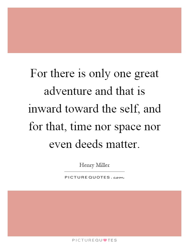 For there is only one great adventure and that is inward toward the self, and for that, time nor space nor even deeds matter Picture Quote #1