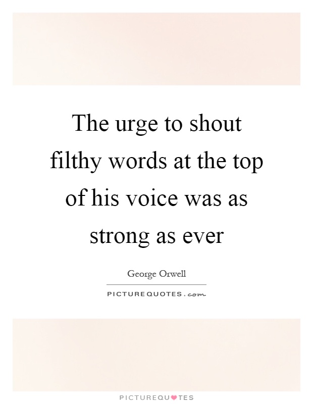 The urge to shout filthy words at the top of his voice was as strong as ever Picture Quote #1