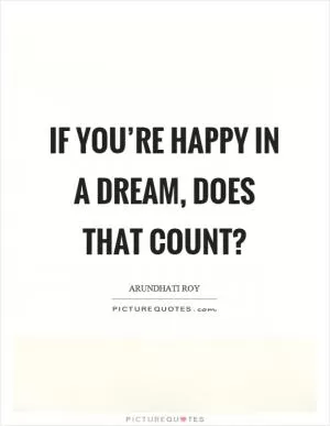 If you’re happy in a dream, does that count? Picture Quote #1