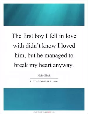 The first boy I fell in love with didn’t know I loved him, but he managed to break my heart anyway Picture Quote #1