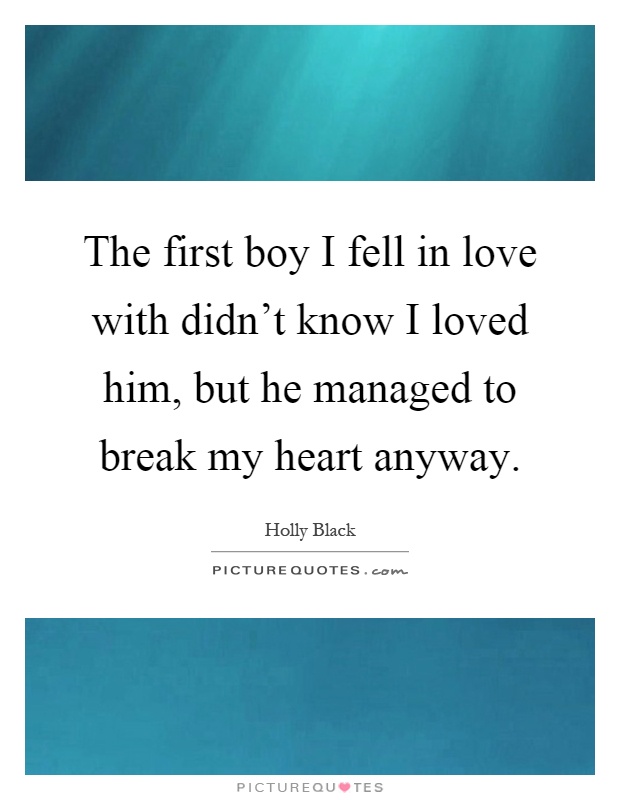 The first boy I fell in love with didn't know I loved him, but he managed to break my heart anyway Picture Quote #1