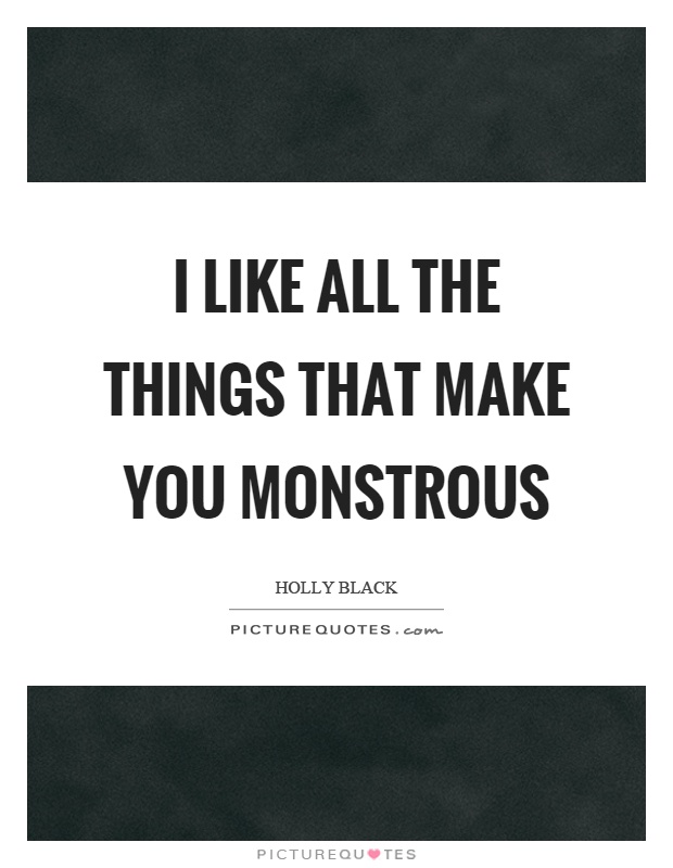 I like all the things that make you monstrous Picture Quote #1