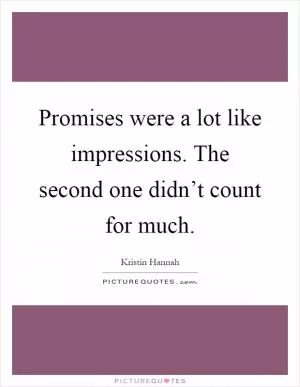 Promises were a lot like impressions. The second one didn’t count for much Picture Quote #1